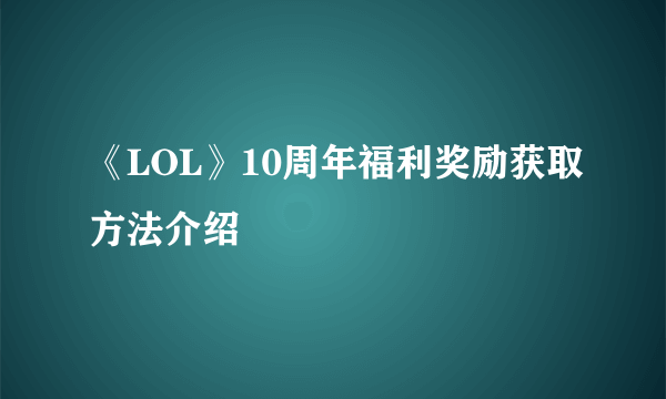 《LOL》10周年福利奖励获取方法介绍