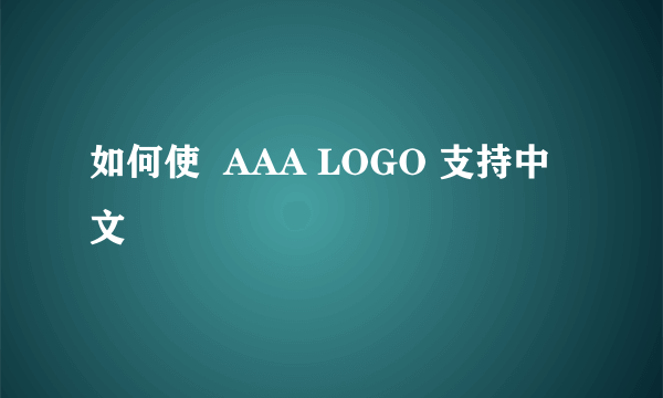 如何使  AAA LOGO 支持中文