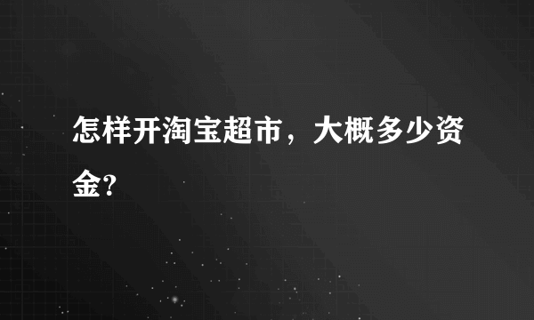 怎样开淘宝超市，大概多少资金？