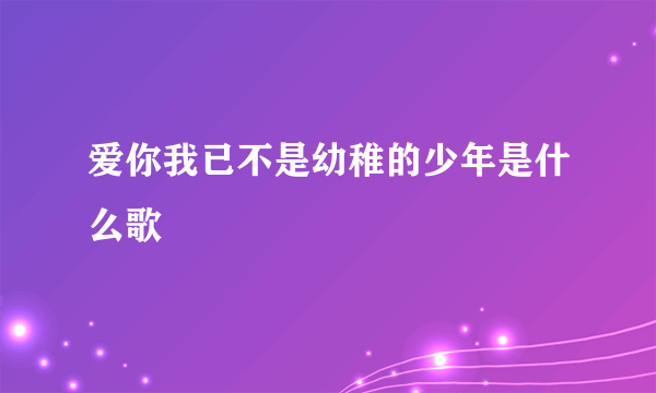 爱你我已不是幼稚的少年是什么歌