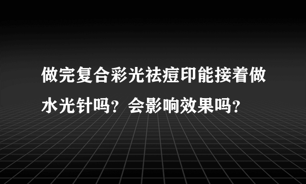 做完复合彩光祛痘印能接着做水光针吗？会影响效果吗？