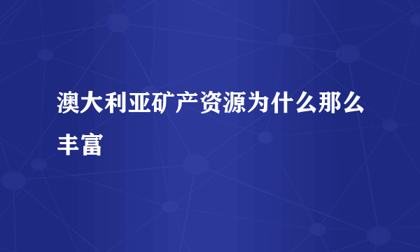 澳大利亚矿产资源为什么那么丰富