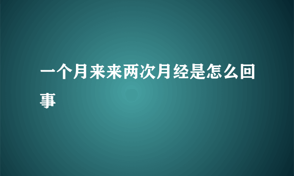 一个月来来两次月经是怎么回事