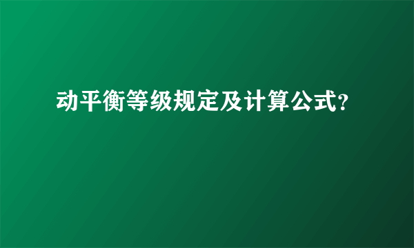 动平衡等级规定及计算公式？