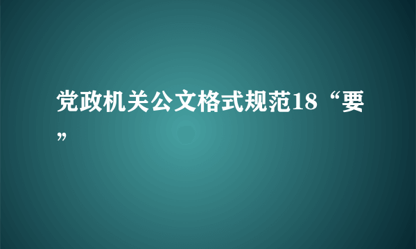 党政机关公文格式规范18“要”