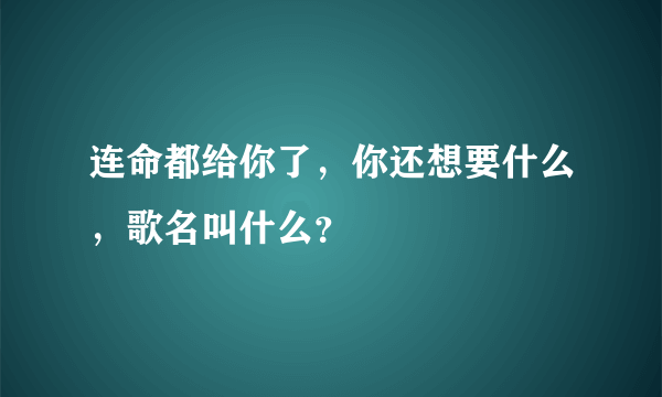 连命都给你了，你还想要什么，歌名叫什么？