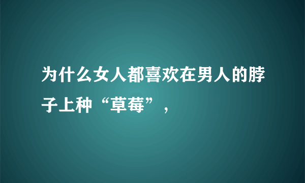 为什么女人都喜欢在男人的脖子上种“草莓”，