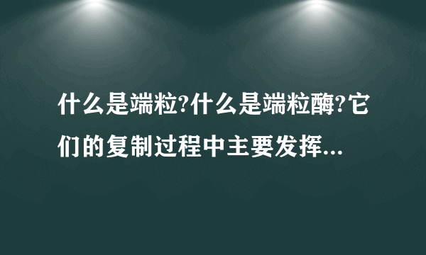 什么是端粒?什么是端粒酶?它们的复制过程中主要发挥什么作用