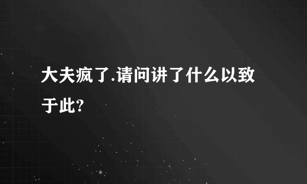 大夫疯了.请问讲了什么以致于此?