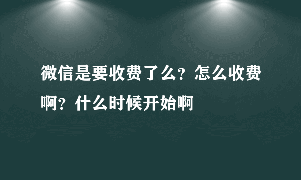 微信是要收费了么？怎么收费啊？什么时候开始啊