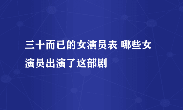 三十而已的女演员表 哪些女演员出演了这部剧