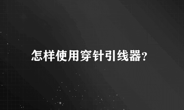 怎样使用穿针引线器？