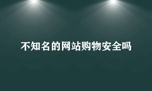 不知名的网站购物安全吗