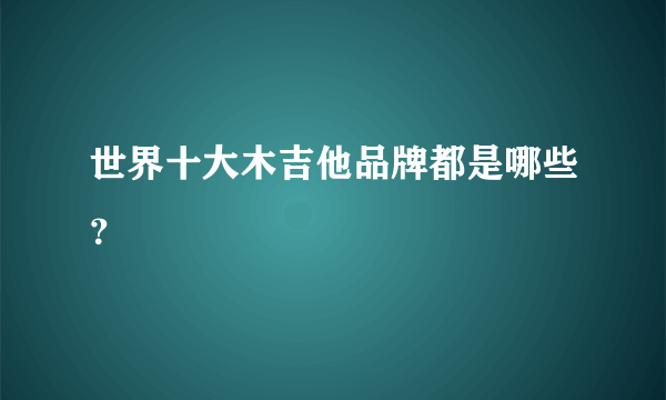 世界十大木吉他品牌都是哪些？