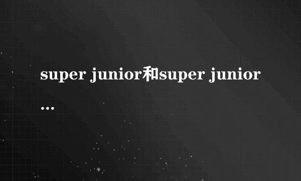 super junior和super junior M有什么不一样