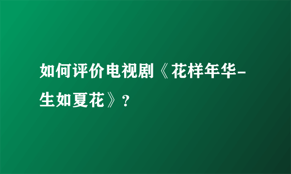 如何评价电视剧《花样年华-生如夏花》？