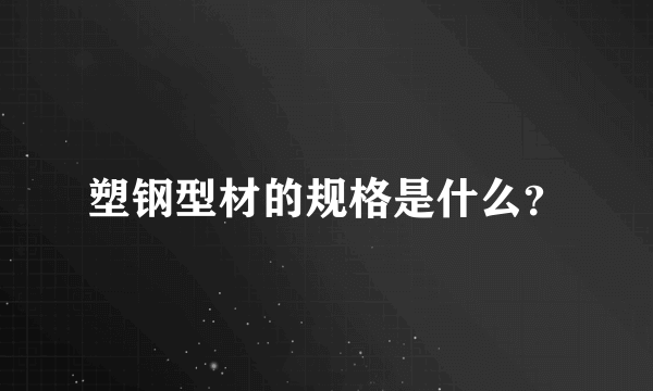 塑钢型材的规格是什么？