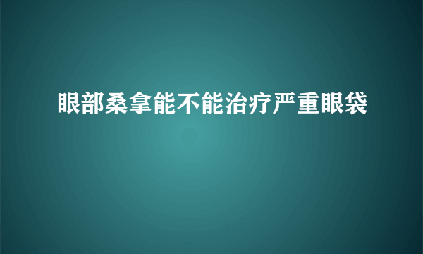 眼部桑拿能不能治疗严重眼袋