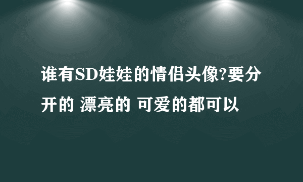 谁有SD娃娃的情侣头像?要分开的 漂亮的 可爱的都可以