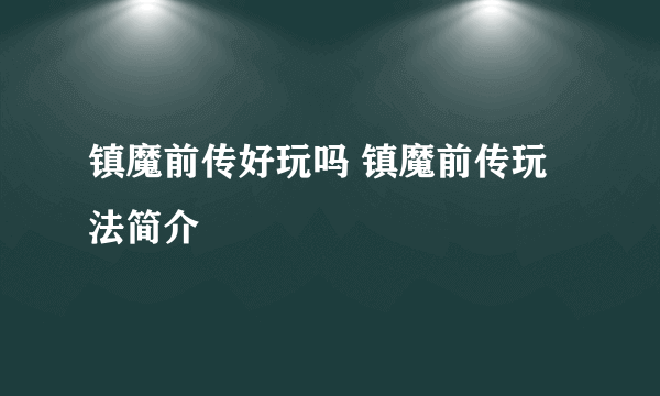 镇魔前传好玩吗 镇魔前传玩法简介