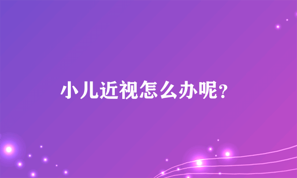 小儿近视怎么办呢？