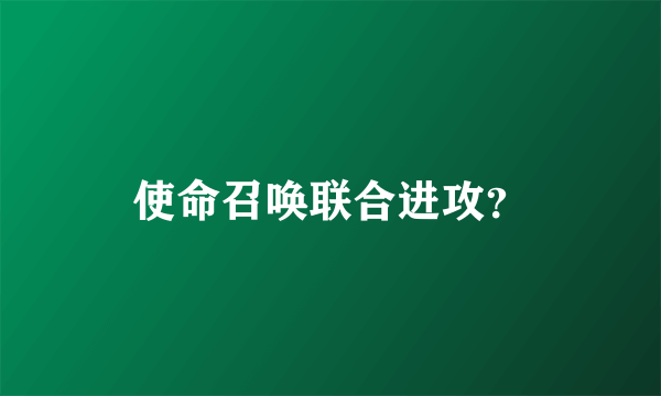 使命召唤联合进攻？