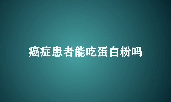 癌症患者能吃蛋白粉吗