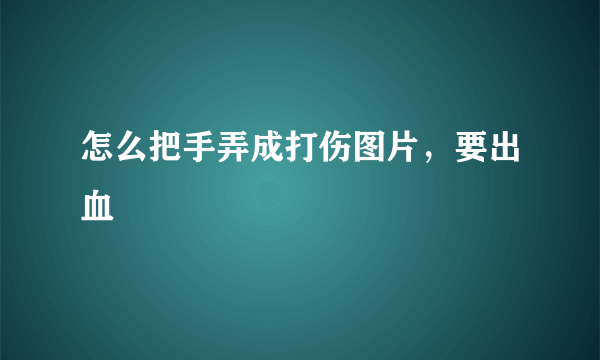 怎么把手弄成打伤图片，要出血