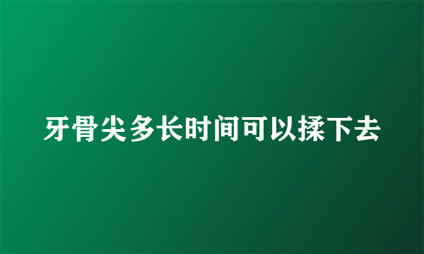 牙骨尖多长时间可以揉下去