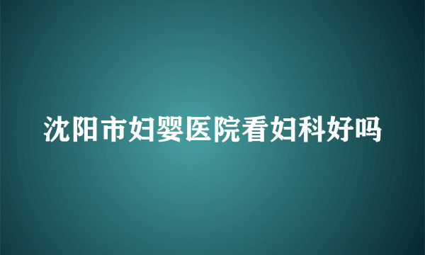 沈阳市妇婴医院看妇科好吗