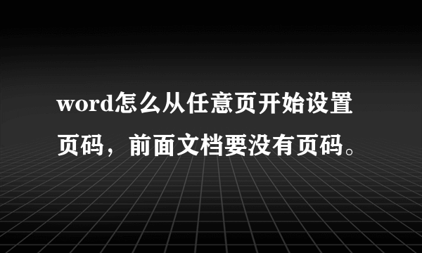 word怎么从任意页开始设置页码，前面文档要没有页码。