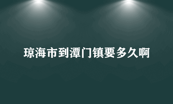 琼海市到潭门镇要多久啊