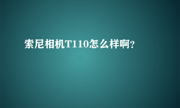 索尼相机T110怎么样啊？