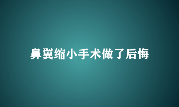 鼻翼缩小手术做了后悔