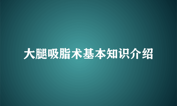 大腿吸脂术基本知识介绍