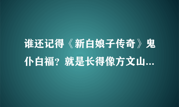 谁还记得《新白娘子传奇》鬼仆白福？就是长得像方文山的那人！