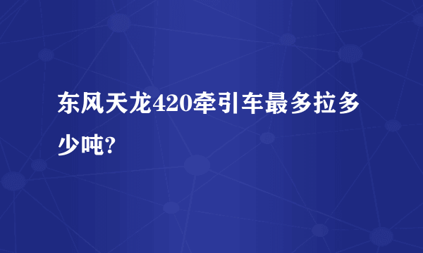 东风天龙420牵引车最多拉多少吨?