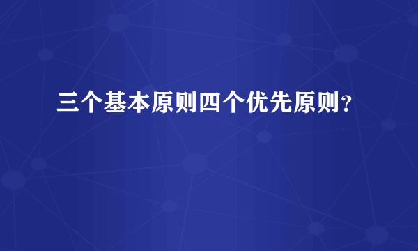 三个基本原则四个优先原则？