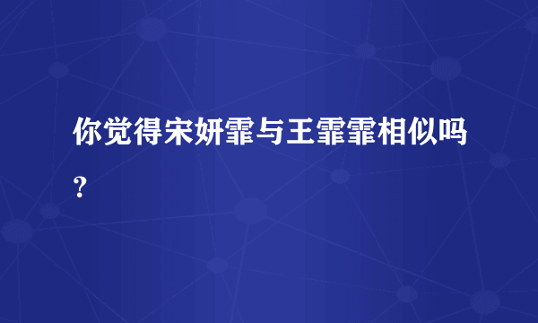 你觉得宋妍霏与王霏霏相似吗？