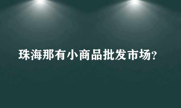 珠海那有小商品批发市场？