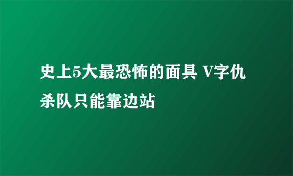 史上5大最恐怖的面具 V字仇杀队只能靠边站