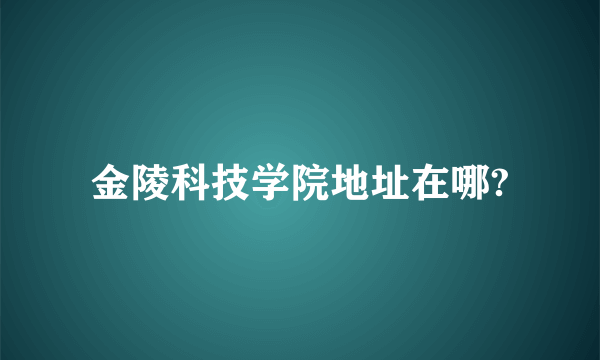 金陵科技学院地址在哪?