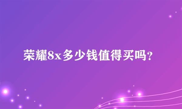 荣耀8x多少钱值得买吗？