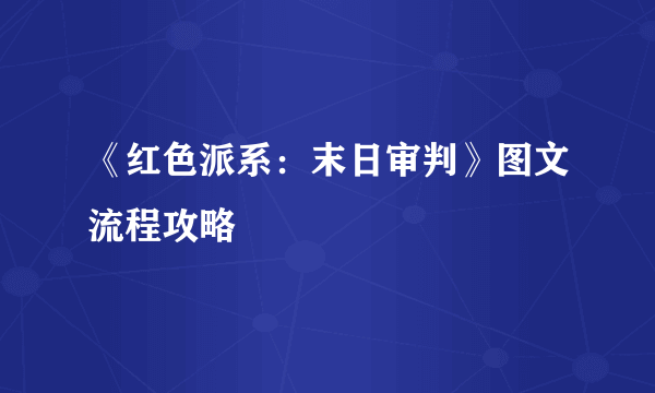 《红色派系：末日审判》图文流程攻略