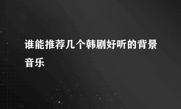 谁能推荐几个韩剧好听的背景音乐