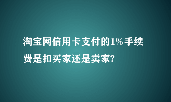 淘宝网信用卡支付的1%手续费是扣买家还是卖家?