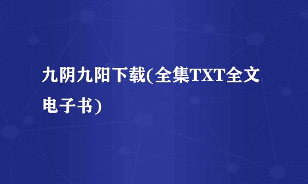 九阴九阳下载(全集TXT全文电子书)