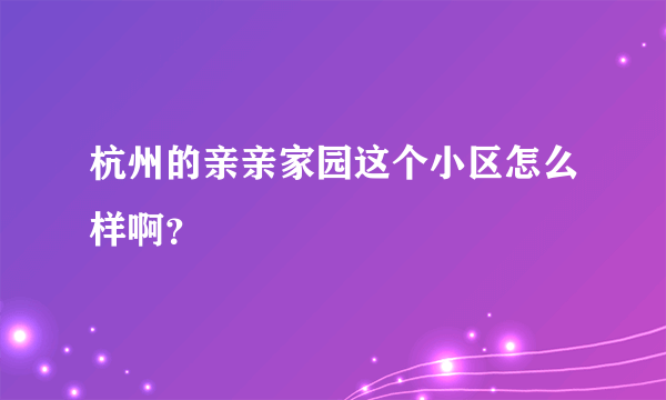 杭州的亲亲家园这个小区怎么样啊？