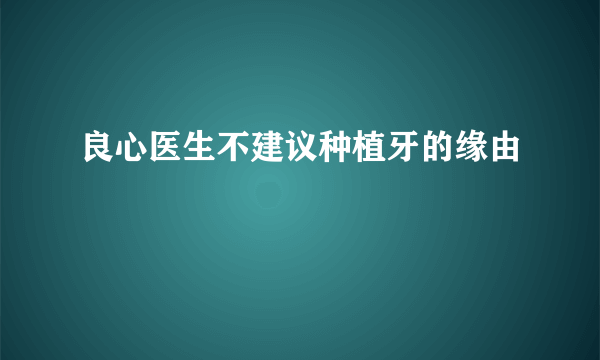 良心医生不建议种植牙的缘由