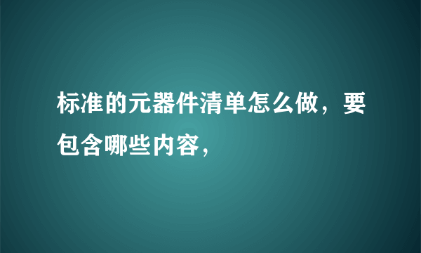 标准的元器件清单怎么做，要包含哪些内容，